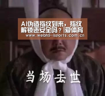 AI伪造指纹到来,指纹解锁还安全吗?|爱体育APP(图1) 爱体育APP