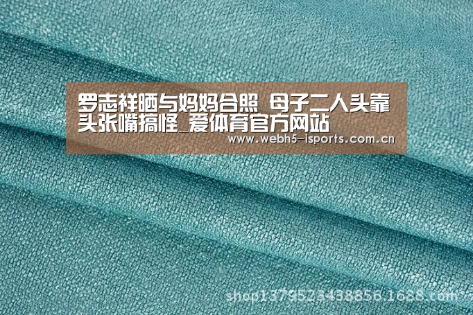 罗志祥晒与妈妈合照 母子二人头靠头张嘴搞怪_爱体育官方网站(图3) 爱体育入口
