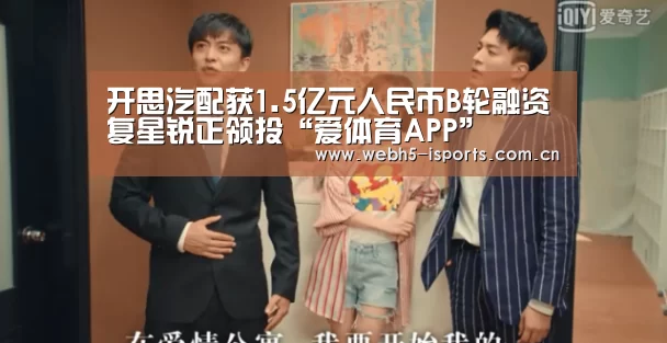开思汽配获1.5亿元人民币B轮融资复星锐正领投“爱体育APP”(图2) 爱体育