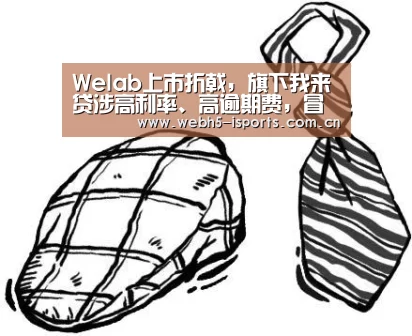 Welab上市折戟,旗下我来贷涉高利率、高逾期费,冒充律师催收“爱体育”(图3) 爱体育入口